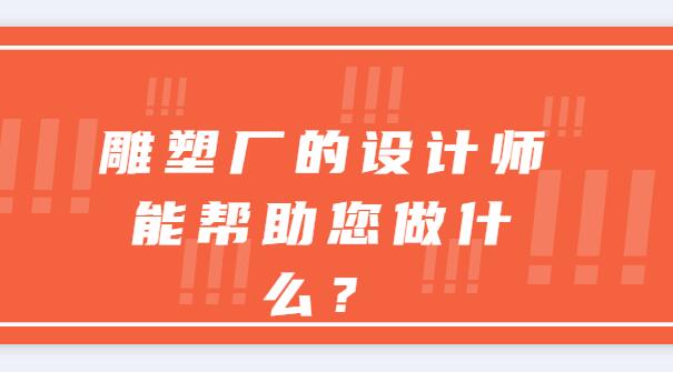 雕塑廠的設(shè)計(jì)師能幫助您做什么？